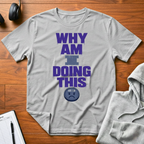 Why Am I Doing This T-Shirt
